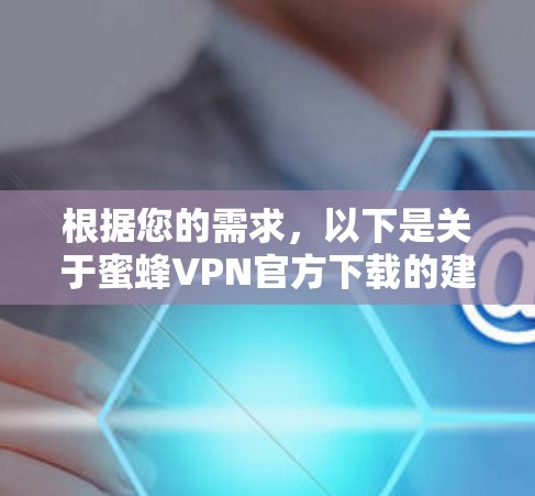 根据您的需求，以下是关于蜜蜂VPN官方下载的建议
