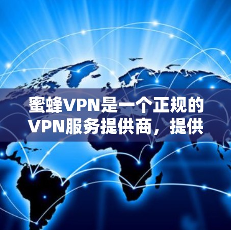 蜜蜂VPN是一个正规的VPN服务提供商，提供多种VPN类型，包括家庭、商业和个人使用。如果你正在寻找一个可靠的VPN服务，蜜蜂VPN是一个值得信赖的选择。以下是一些关于蜜蜂VPN的信息和建议