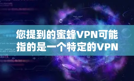 您提到的蜜蜂VPN可能指的是一个特定的VPN软件，但蜜蜂VPN并不是一个官方或知名的VPN服务，因此可能不适用于所有情况。如果您指的是一个适用于iOS设备的VPN软件，建议您尝试以下几种
