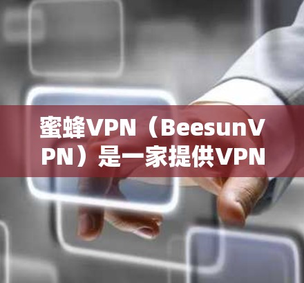 蜜蜂VPN(BeesunVPN)是一家提供VPN服务的企业,主要为用户提供安全、可靠的网络连接。然而,由于该服务是付费的,价格取决于套餐的数量和覆盖的范围