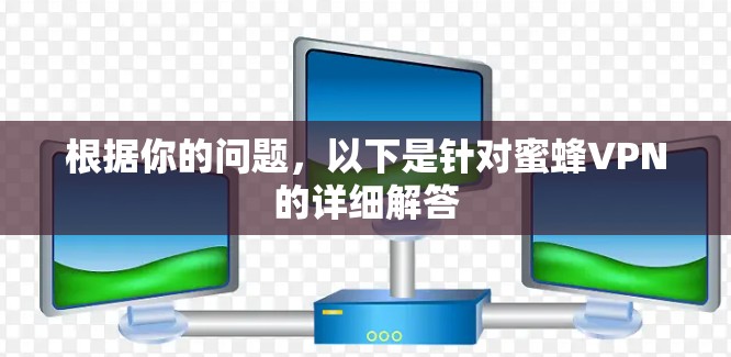 根据你的问题，以下是针对蜜蜂VPN的详细解答