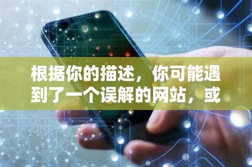 根据你的描述,你可能遇到了一个误解的网站,或者误操作了。以下是详细的处理步骤