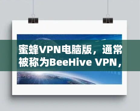 蜜蜂VPN电脑版，通常被称为BeeHive VPN，是一种基于Tunnelshells协议的VPN软件，分为免费版和付费版。以下是详细的安装步骤和使用指南