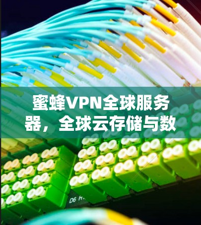 蜜蜂VPN全球服务器，全球云存储与数据传输的革新