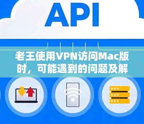老王使用VPN访问Mac版时,可能遇到的问题及解决方案如下