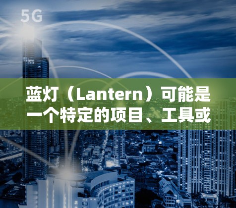 蓝灯(Lantern)可能是一个特定的项目、工具或概念,具体含义可能因上下文而有所不同。如果你指的是蓝灯开发工具或蓝灯项目,可能需要更多的上下文信息来提供准确的解答