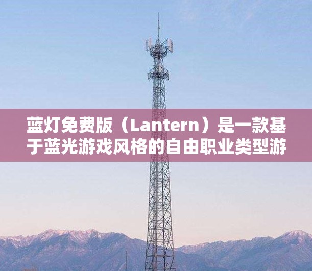 蓝灯免费版（Lantern）是一款基于蓝光游戏风格的自由职业类型游戏，以简单有趣的角色和易学的玩法著称。以下是关于该游戏的详细介绍