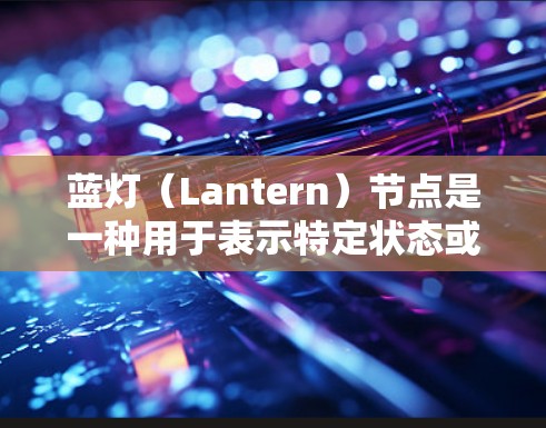 蓝灯(Lantern)节点是一种用于表示特定状态或事件的节点,通常在编程、图形化工具或业务流程中使用。它通常以蓝色外观呈现,用来强调其重要性。以下是关于蓝灯节点的详细解释