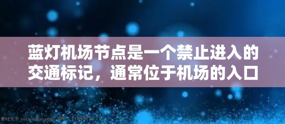 蓝灯机场节点是一个禁止进入的交通标记,通常位于机场的入口区域或周边区域,用于限制车辆和人员的进入。以下是对蓝灯机场节点的详细分析