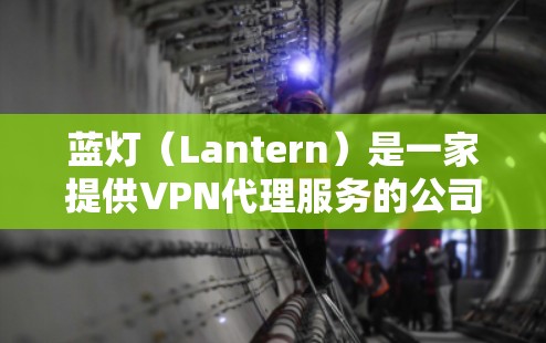 蓝灯(Lantern)是一家提供VPN代理服务的公司,致力于为用户提供安全、可靠和高效的网络连接。以下是关于蓝灯的详细介绍