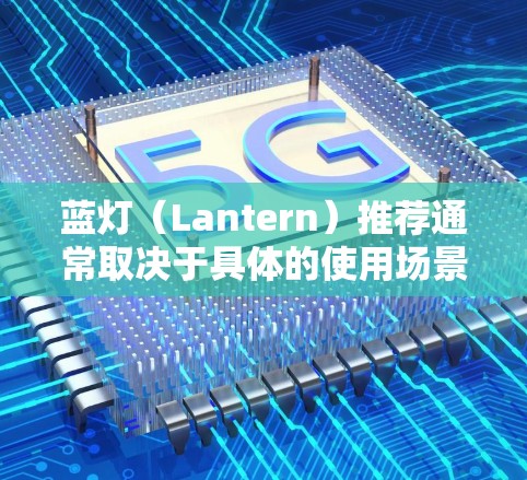 蓝灯(Lantern)推荐通常取决于具体的使用场景和需求。以下是一些可能的推荐方向,供你参考