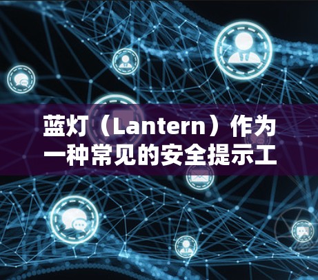 蓝灯（Lantern）作为一种常见的安全提示工具，常见问题通常涉及蓝灯的使用与维护。以下是蓝灯的常见问题及建议