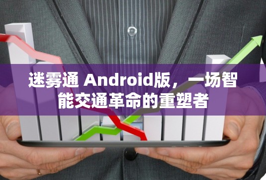 迷雾通 Android版,一场智能交通革命的重塑者