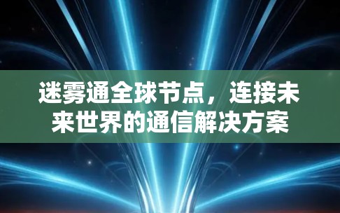 迷雾通全球节点,连接未来世界的通信解决方案