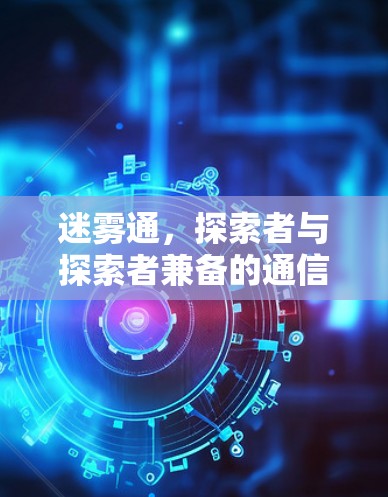 迷雾通,探索者与探索者兼备的通信解决方案