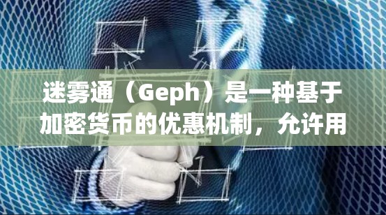 迷雾通（Geph）是一种基于加密货币的优惠机制，允许用户通过支付一定金额购买其 coin 然后在收到 coins 后，系统自动分配一定比例的 coins 作为奖励。以下是对迷雾通优惠机制的详细解释