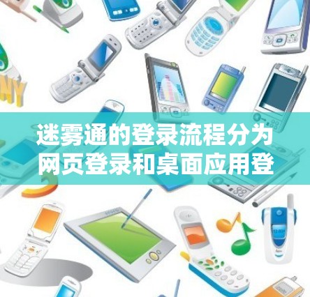 迷雾通的登录流程分为网页登录和桌面应用登录两种方式。以下是详细的步骤指南