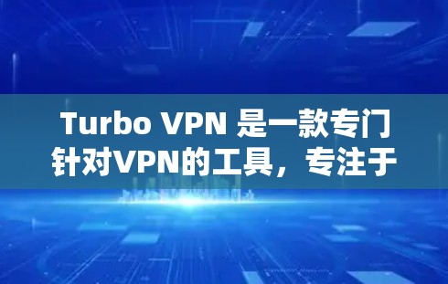 Turbo VPN 是一款专门针对VPN的工具，专注于提供更快的连接速度、更安全的设置和灵活的配置选项。尽管Turbo VPN 的官网暂时找不到，但可以通过以下步骤来获取其下载链接