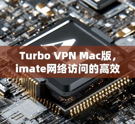 Turbo VPN Mac版,imate网络访问的高效解决方案