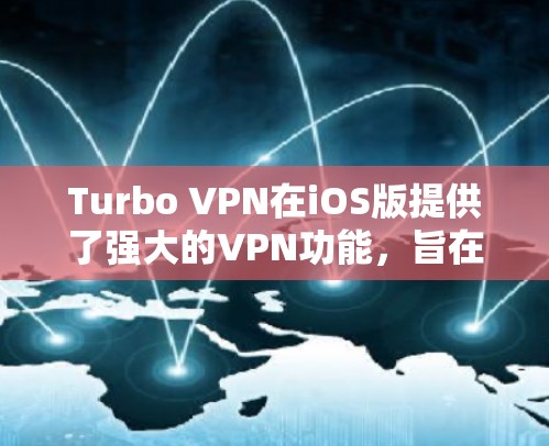 Turbo VPN在iOS版提供了强大的VPN功能,旨在保护用户的数据和隐私。以下是使用Turbo VPN在iOS平台进行VPN的主要步骤
