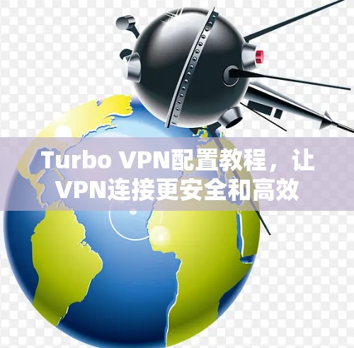 Turbo VPN配置教程，让VPN连接更安全和高效
