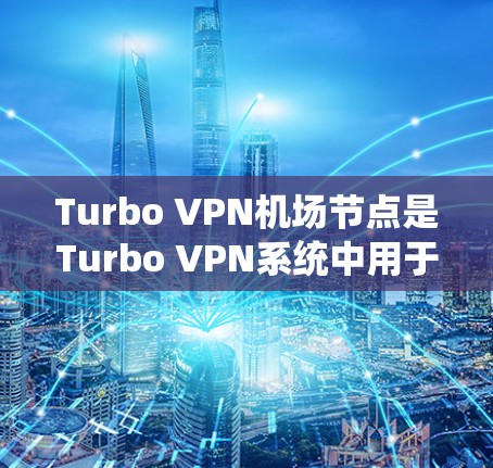 Turbo VPN机场节点是Turbo VPN系统中用于转发请求到目标服务器的关键组件。以下是关于Turbo VPN机场节点的详细说明