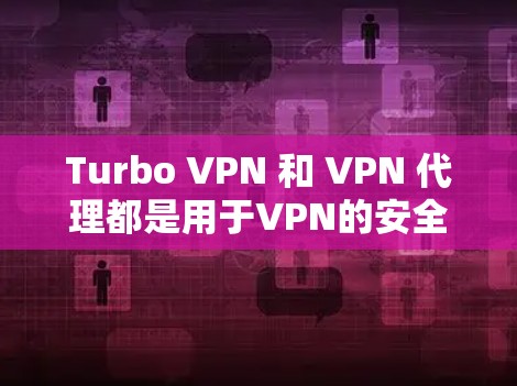 Turbo VPN 和 VPN 代理都是用于VPN的安全性增强和访问控制的工具,但它们有不同的使用场景和特点