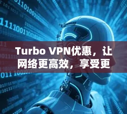 Turbo VPN优惠，让网络更高效，享受更安全的连接