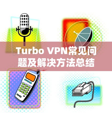 Turbo VPN常见问题及解决方法总结