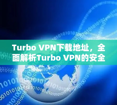 Turbo VPN下载地址，全面解析Turbo VPN的安全性与实用性