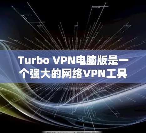 Turbo VPN电脑版是一个强大的网络VPN工具，适合需要安全访问互联网的人使用。以下是使用Turbo VPN电脑版的详细步骤