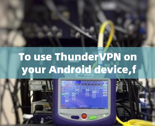 To use ThunderVPN on your Android device,follow these organized steps: