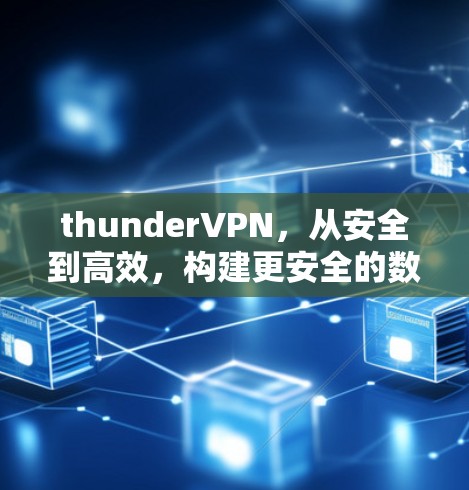 thunderVPN，从安全到高效，构建更安全的数字连接