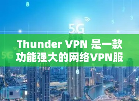 Thunder VPN 是一款功能强大的网络VPN服务，帮助用户远程访问互联网。以下是Thunder VPN 的使用教程，涵盖注册、登录、设置 VPN 连接、使用以及如何选择合适的VPN服务