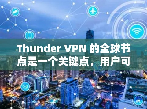 Thunder VPN 的全球节点是一个关键点,用户可以根据自己的需求和 Tor 的特性选择合适的节点。以下是对Thunder VPN 全球节点的详细分析