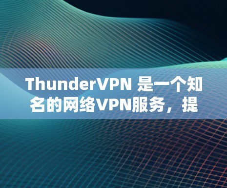 ThunderVPN 是一个知名的网络VPN服务，提供多种配置和功能，适合不同需求的用户。以下是ThunderVPN网络加速器的基本信息和使用方法