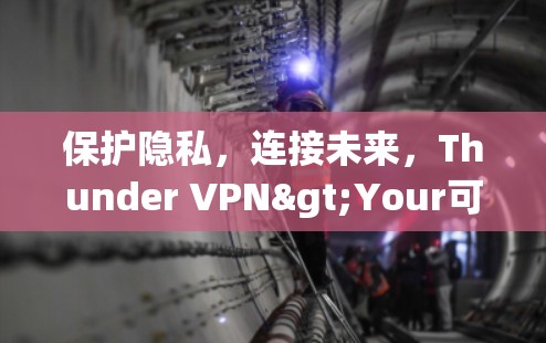 保护隐私，连接未来，Thunder VPN>Your可靠 VPN 选择
