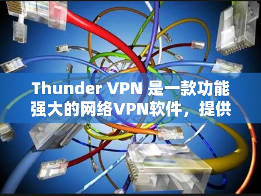 Thunder VPN 是一款功能强大的网络VPN软件，提供多种版本以适应不同用户的需求。以下是Thunder VPN 的价格信息