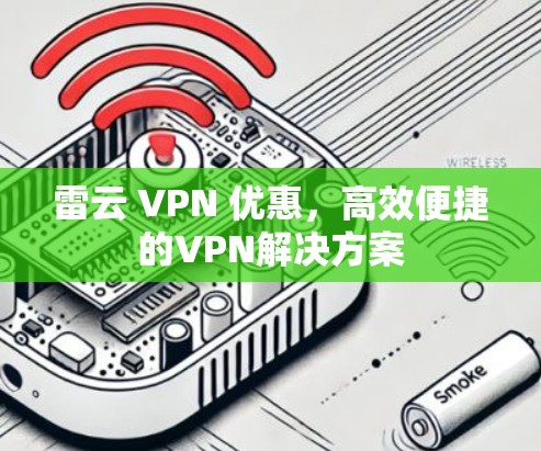 雷云 VPN 优惠，高效便捷的VPN解决方案