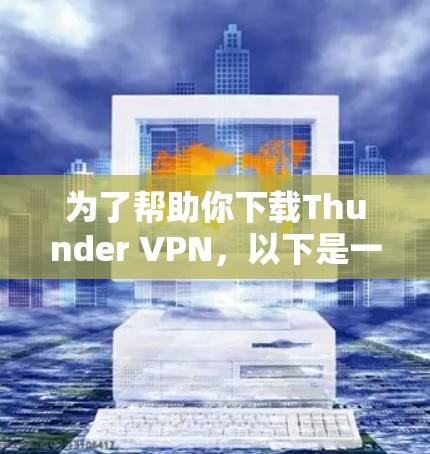 为了帮助你下载Thunder VPN，以下是一些关键点和步骤