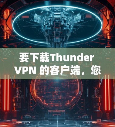 要下载Thunder VPN 的客户端，您可以按照以下步骤进行操作