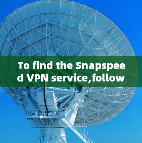 To find the Snapspeed VPN service,follow these organized steps: