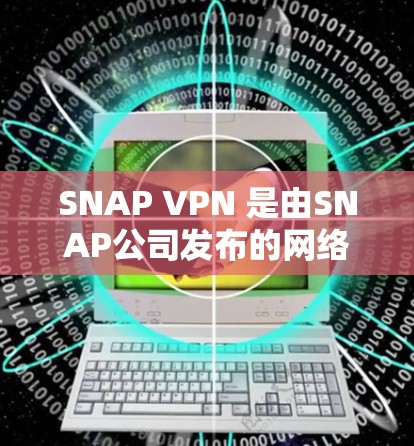 SNAP VPN 是由SNAP公司发布的网络VPN服务,旨在提供加密访问,帮助用户在网页、文件等公开资源上进行加密内容访问。以下是获取SNAP VPN的步骤