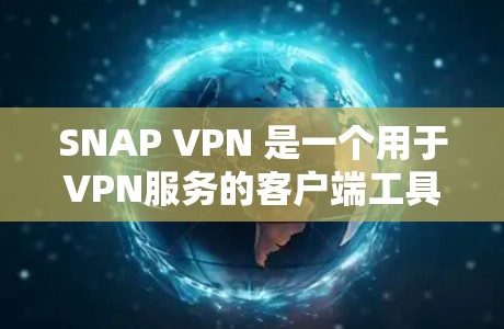 SNAP VPN 是一个用于VPN服务的客户端工具。它允许用户访问各种VPN服务，如 SNAP VPN 本身就是一个客户端，提供与 SNAP VPN 服务的交互