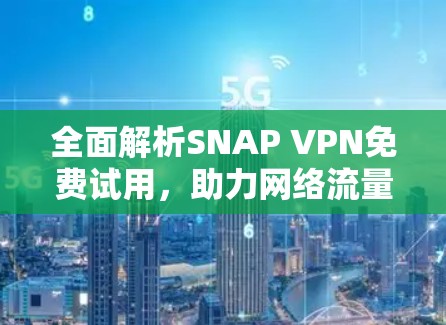 全面解析SNAP VPN免费试用,助力网络流量优化