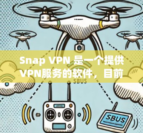 Snap VPN 是一个提供VPN服务的软件,目前它只有免费版。以下是 Snap VPN Windows 版本的主要功能和特点