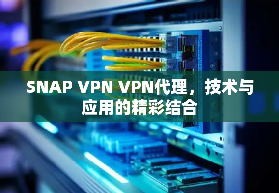 SNAP VPN VPN代理,技术与应用的精彩结合