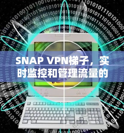 SNAP VPN梯子,实时监控和管理流量的通信工具