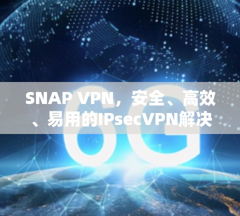 SNAP VPN,安全、高效、易用的IPsecVPN解决方案
