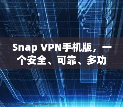 Snap VPN手机版,一个安全、可靠、多功能的网络安全工具